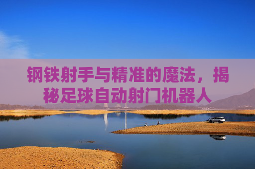 钢铁射手与精准的魔法,揭秘足球自动射门机器人