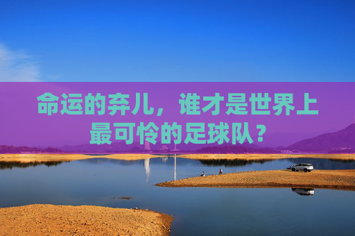 命运的弃儿,谁才是世界上最可怜的足球队?
