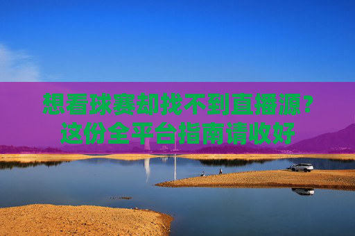 想看球赛却找不到直播源？这份全平台指南请收好