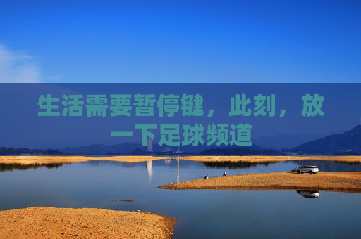 生活需要暂停键，此刻，放一下足球频道