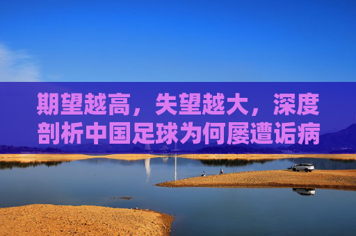 期望越高，失望越大，深度剖析中国足球为何屡遭诟病