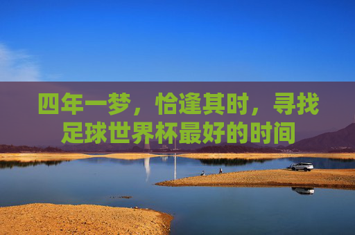 四年一梦,恰逢其时,寻找足球世界杯最好的时间