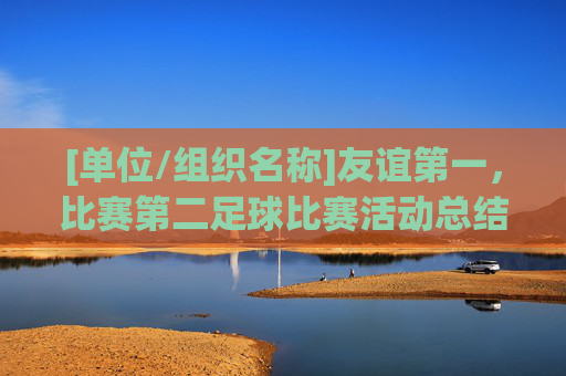 [单位/组织名称]友谊第一，比赛第二足球比赛活动总结范文