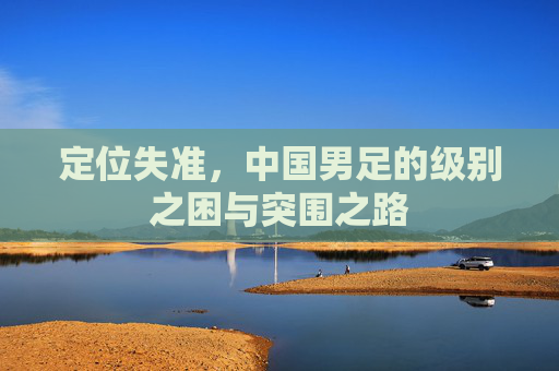 定位失准,中国男足的级别之困与突围之路