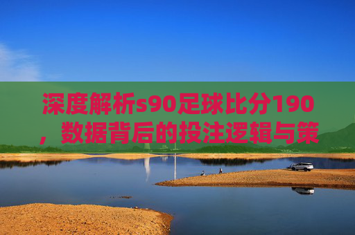 深度解析s90足球比分190,数据背后的投注逻辑与策略