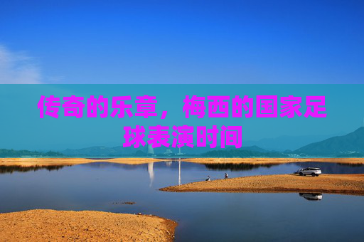 传奇的乐章,梅西的国家足球表演时间