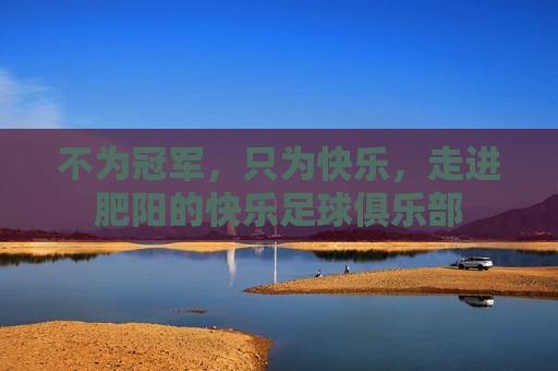 不为冠军,只为快乐,走进肥阳的快乐足球俱乐部