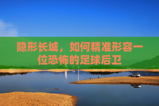 隐形长城,如何精准形容一位恐怖的足球后卫
