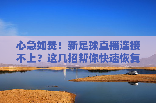 心急如焚!新足球直播连接不上?这几招帮你快速恢复流畅观赛
