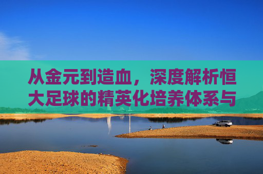 从金元到造血，深度解析恒大足球的精英化培养体系与时代回响