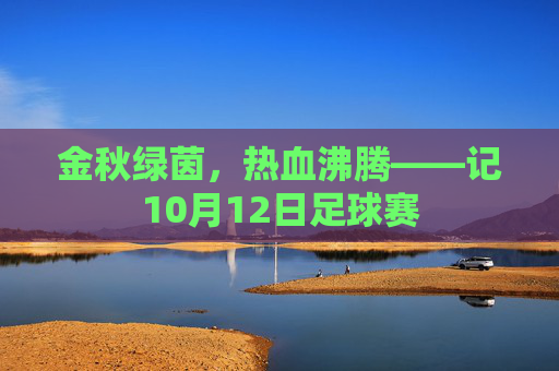 金秋绿茵，热血沸腾——记10月12日足球赛