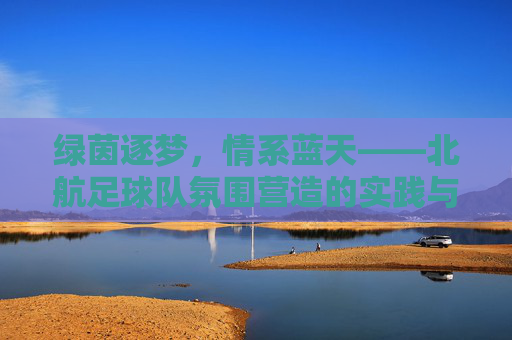 绿茵逐梦,情系蓝天——北航足球队氛围营造的实践与思考