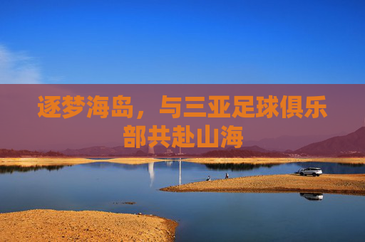 逐梦海岛，与三亚足球俱乐部共赴山海