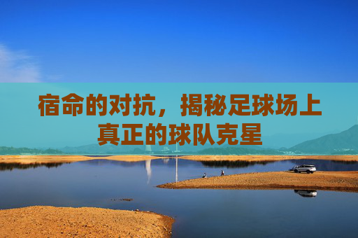 宿命的对抗，揭秘足球场上真正的球队克星