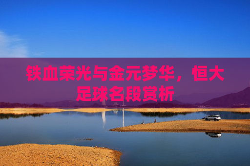 铁血荣光与金元梦华,恒大足球名段赏析