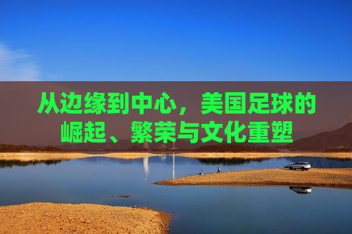 从边缘到中心,美国足球的崛起、繁荣与文化重塑