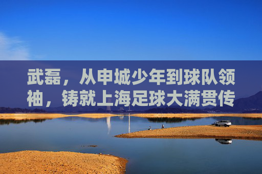 武磊,从申城少年到球队领袖,铸就上海足球大满贯传奇