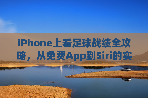 iPhone上看足球战绩全攻略,从免费App到Siri的实用指南