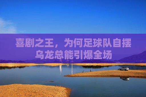 喜剧之王,为何足球队自摆乌龙总能引爆全场