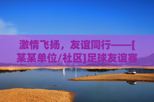 激情飞扬，友谊同行——[某某单位/社区]足球友谊赛圆满举行