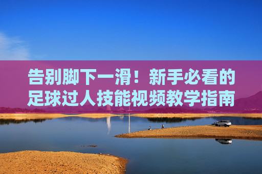告别脚下一滑!新手必看的足球过人技能视频教学指南