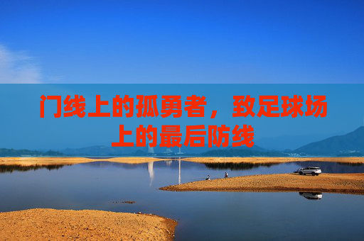 门线上的孤勇者,致足球场上的最后防线