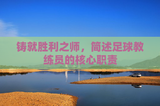 铸就胜利之师,简述足球教练员的核心职责