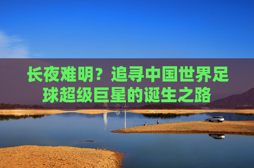 长夜难明?追寻中国世界足球超级巨星的诞生之路