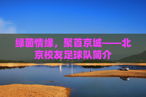 绿茵情缘,聚首京城——北京校友足球队简介