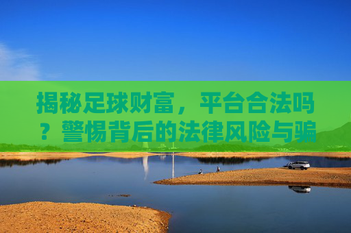 揭秘足球财富,平台合法吗?警惕背后的法律风险与骗局