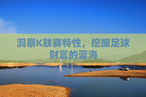 洞察K联赛特性,挖掘足球财富的蓝海