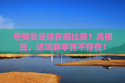 冬奥会足球在哪比赛?真相是,这项赛事并不存在!