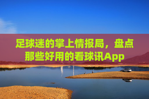 足球迷的掌上情报局,盘点那些好用的看球讯App