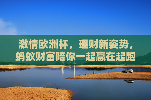 激情欧洲杯,理财新姿势,蚂蚁财富陪你一起赢在起跑线