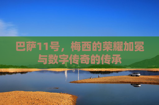 巴萨11号,梅西的荣耀加冕与数字传奇的传承