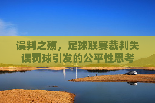 误判之殇，足球联赛裁判失误罚球引发的公平性思考