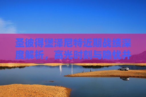圣彼得堡泽尼特近期战绩深度解析,高光时刻与隐忧并存