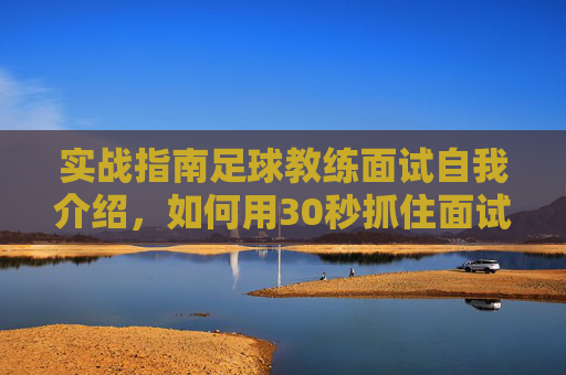 实战指南足球教练面试自我介绍,如何用30秒抓住面试官的眼球?