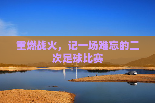 重燃战火,记一场难忘的二次足球比赛