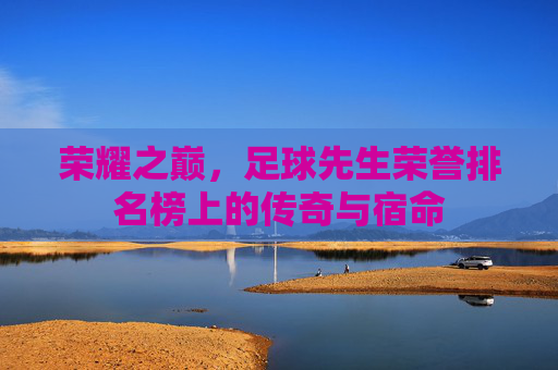 荣耀之巅,足球先生荣誉排名榜上的传奇与宿命