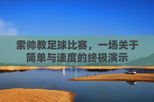 索帅教足球比赛,一场关于简单与速度的终极演示
