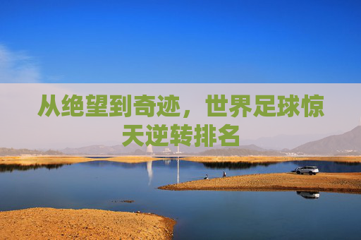 从绝望到奇迹,世界足球惊天逆转排名