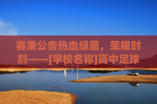 赛果公告热血绿茵，荣耀时刻——[学校名称]高中足球联赛成绩揭晓