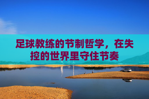 足球教练的节制哲学，在失控的世界里守住节奏