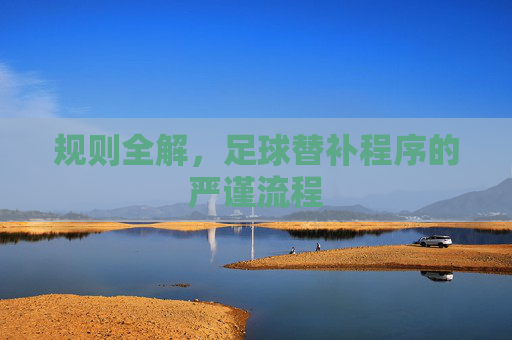 规则全解,足球替补程序的严谨流程
