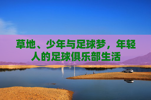 草地、少年与足球梦，年轻人的足球俱乐部生活