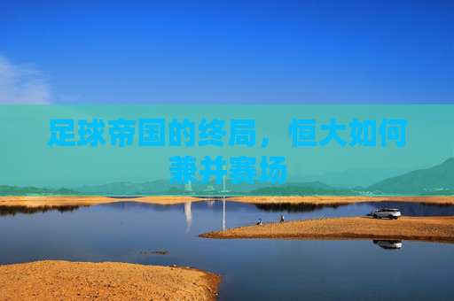 足球帝国的终局,恒大如何兼并赛场
