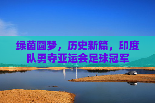 绿茵圆梦,历史新篇,印度队勇夺亚运会足球冠军