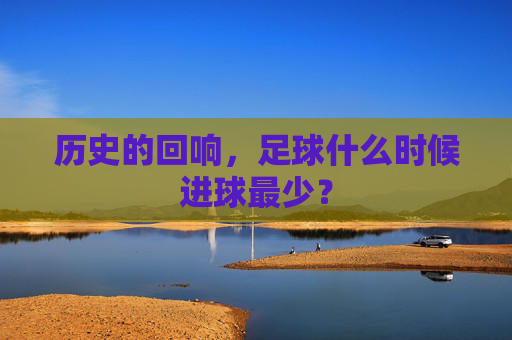 历史的回响,足球什么时候进球最少?