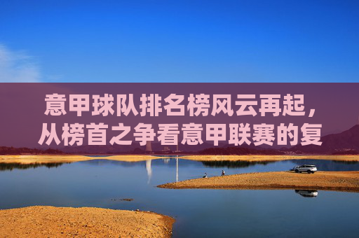 意甲球队排名榜风云再起,从榜首之争看意甲联赛的复兴之路